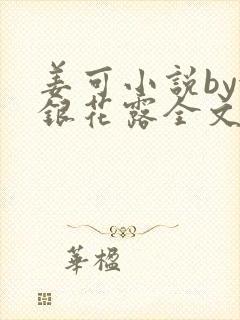 姜可小说by金银花露全文免费阅读无弹窗笔趣