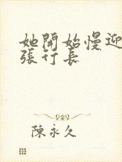 她开始慢迎迎合张行长