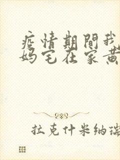 疫情期间我和我妈宅在家黄金屋