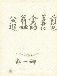 公翁含着前面挺进她的花苞