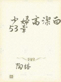 少妇高洁白义第53章