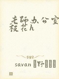 老师办公室狂肉校花h