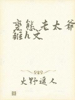 变态老太爷调教雏h文