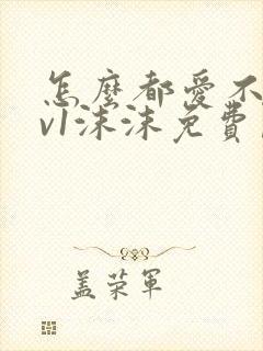 怎么都爱不够1v1沫沫免费阅读