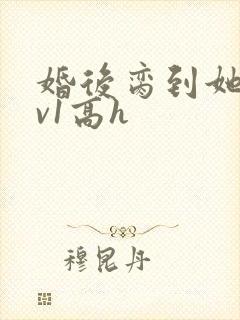 婚后脔到她哭1v1高h