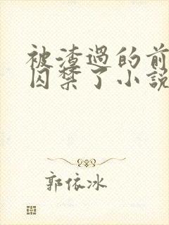 被渣过的前男友囚禁了小说免费读