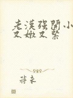 老汉强开小嫩苞又嫩又紧封面