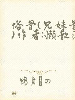 俗骨(兄妹骨科)作者:懒散蒲公英