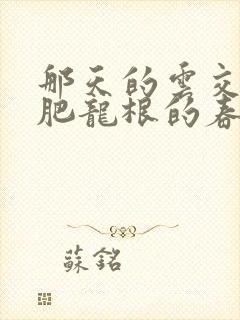 那天的云交雨合肥龙根的春天