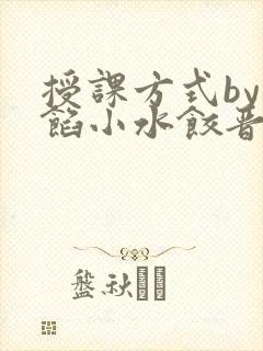 授课方式by肉馅小水饺晋骨