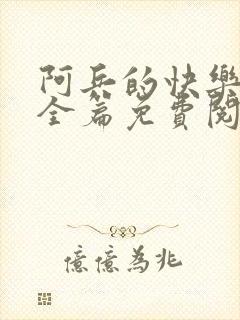 阿兵的快乐生活全篇免费阅读