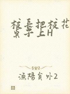 校长把校花放到桌子上H封面