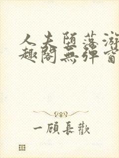 人夫堕落游戏笔趣阁无弹窗