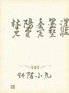 林阳秦墨浓小说免费完整版