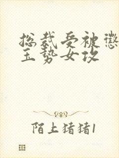 总裁受被惩罚戴玉势女攻