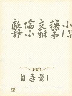 敌伦交换小敏小静小雅第1集