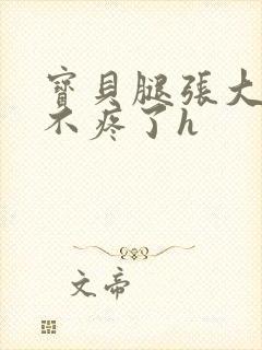 宝贝腿张大点就不疼了h