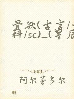 骨欲(古言/骨科/sc)_(星辰鲸落)_最新章