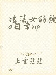 浪荡女的被cao日常np