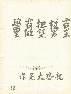 学霸把校霸往死里做双男主车