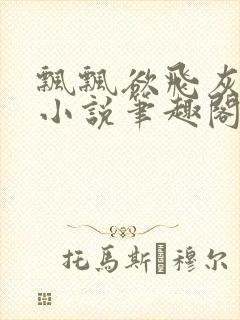 飘飘欲飞灰太狼小说笔趣阁无弹窗