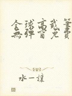 全球高武笔趣阁无弹窗免费阅读