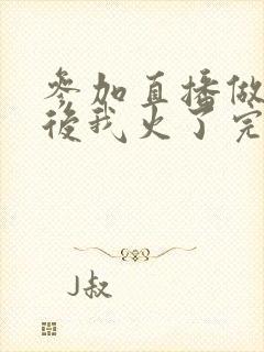 参加直播做综艺后我火了完整版