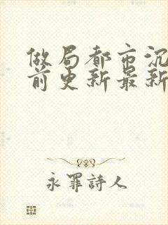 做局都市沉浮超前更新最新