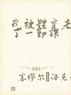 我被体育老师c了一节课