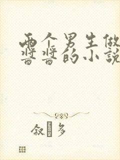 两个男生做酿酿酱酱的小说