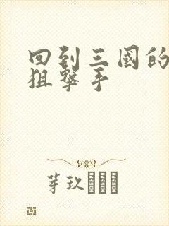 回到三国的特种狙击手