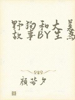 野狗和大美人的故事BY生为红蓝