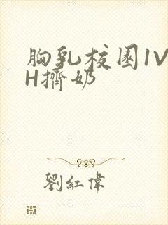 胸乳校园1V1H挤奶