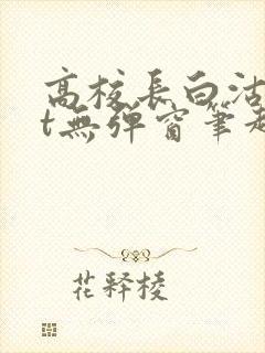 高校长白沽txt无弹窗笔趣阁