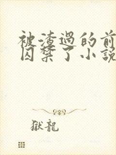 被渣过的前男友囚禁了小说免费读