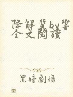 降解质by响耳全文阅读