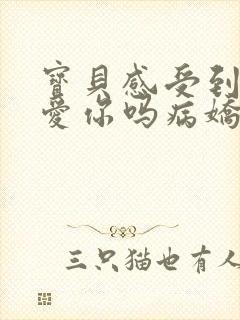 宝贝感受到它在爱你吗病娇小说