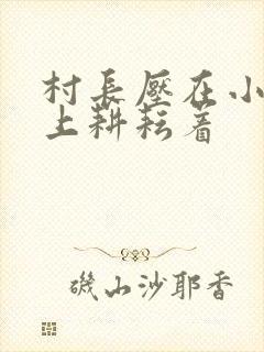 村长压在小萍身上耕耘着封面