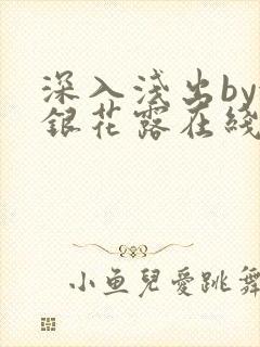 深入浅出by金银花露在线全文免费阅读笔趣阁