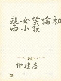 亲女禁伦初尝云雨小说