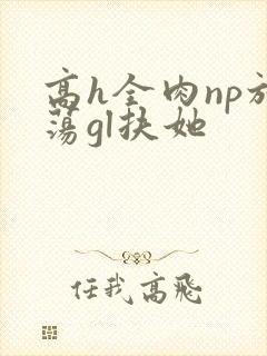 高h全肉np放荡gl扶她