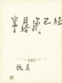 宝贝你已经长大了给我