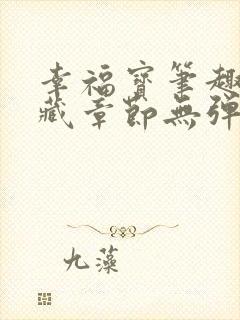 幸福宝笔趣阁隐藏章节无弹窗