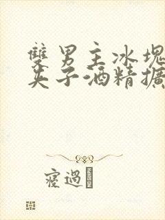 双男主冰块棉签夹子酒精扩张器