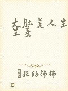 大肚美人生产双生产