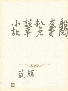 小说扒灰船上的故事免费阅读