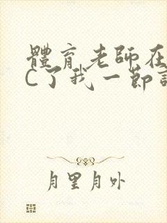 体育老师在单杠C了我一节课网