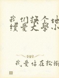 我们换个地方继续爱大学小说