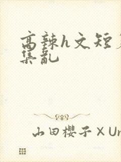 高辣h文短篇合集乱