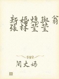 新婚熄与翁公老张林莹莹